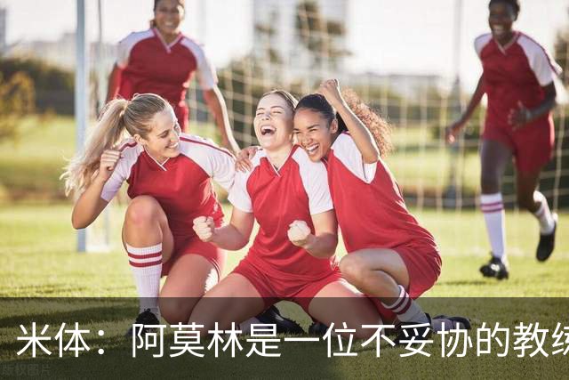米体：阿莫林是一位不妥协的教练，这就是他在曼联未能成功的原因