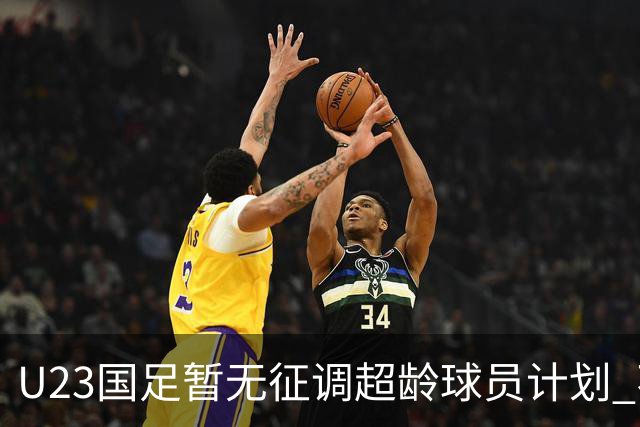 U23国足暂无征调超龄球员计划 不排除全适龄球员出战亚运会
